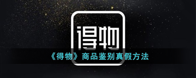 得物商品怎么鉴别真假-得物商品鉴别真假方法