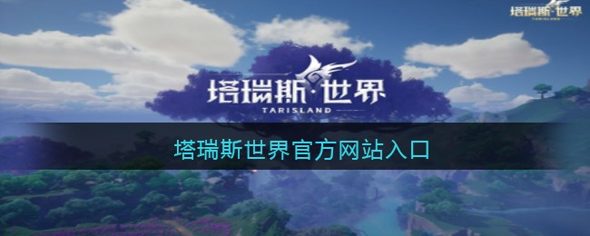 塔瑞斯世界官方网站入口-塔瑞斯世界官网地址在哪里
