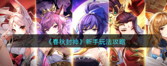 春秋封神手游新手怎么玩-春秋封神新手玩法攻略