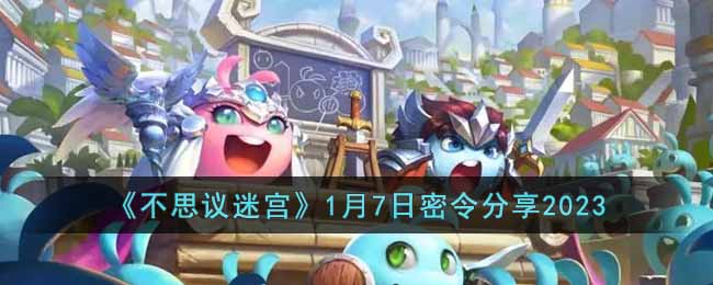 不思议迷宫2023年1月7日密令是什么-1月7日密令分享2023