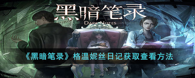 黑暗笔录格温妮丝日记怎么获取-黑暗笔录格温妮丝日记获取查看方法