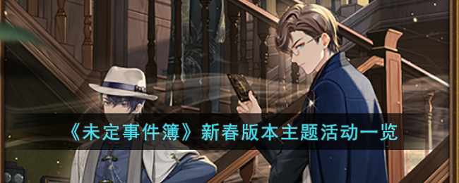 未定事件簿新春版本主题活动有什么内容-未定事件簿新春版本主题活动一览