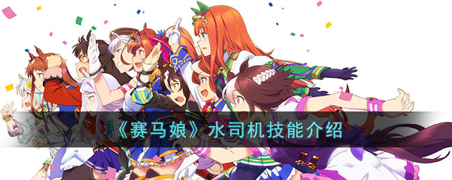 赛马娘水司机怎么样-赛马娘水司机技能介绍