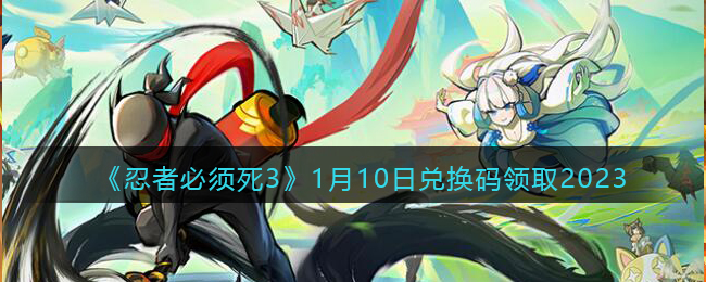 忍者必须死3兑换码1月10日2023-忍3礼包激活码2023.1.10