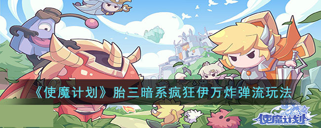 使魔计划胎三暗系疯狂伊万炸弹流怎么玩-使魔计划胎三暗系疯狂伊万炸弹