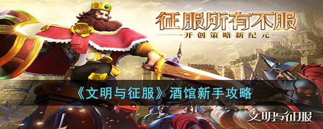 文明与征服酒馆新手应该怎么玩-文明与征服酒馆新手攻略