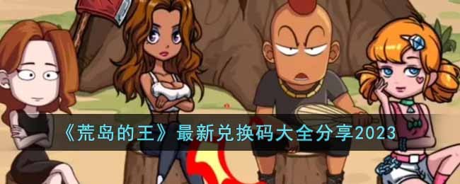 荒岛的王最新兑换码有哪些-最新兑换码大全分享2023