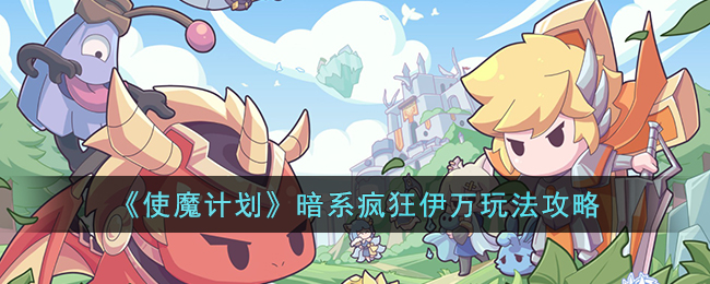 使魔计划暗系疯狂伊万怎么玩-使魔计划暗系疯狂伊万玩法攻略