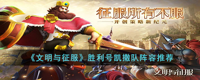文明与征服胜利号凯撒队阵容怎么玩-文明与征服胜利号凯撒队阵容推荐