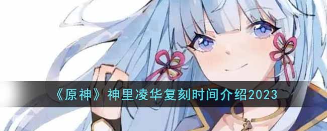 原神神里凌华什么时候复刻-神里凌华复刻时间介绍2023