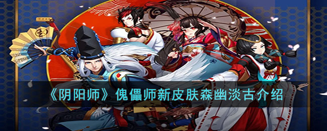 阴阳师傀儡师新皮肤森幽淡古怎么样-阴阳师傀儡师新皮肤森幽淡古介绍