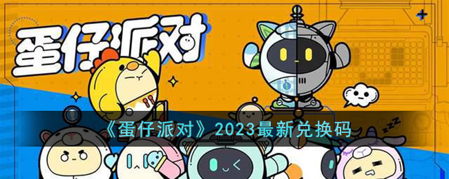 蛋仔派对2023最新兑换码是什么-蛋仔派对2023最新兑换码