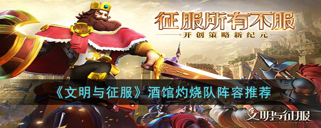 文明与征服酒馆灼烧队阵容怎么玩-文明与征服酒馆灼烧队阵容推荐