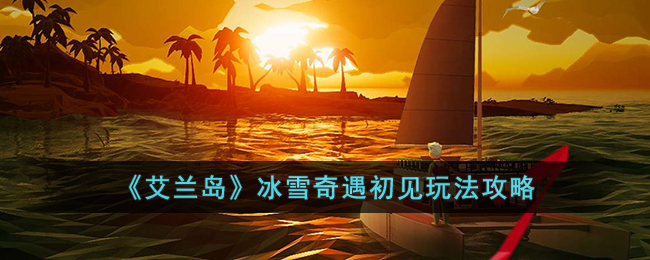 艾兰岛冰雪奇遇初见怎么玩-艾兰岛冰雪奇遇初见玩法攻略