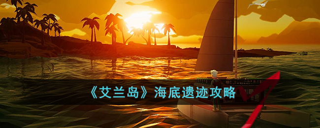 艾兰岛海底遗迹怎么玩-艾兰岛海底遗迹攻略