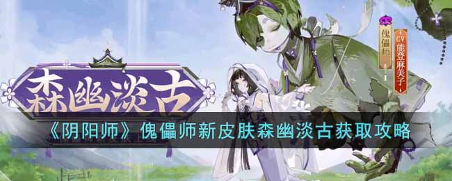 阴阳师傀儡师新皮肤森幽淡古怎么获得-傀儡师新皮肤森幽淡古获取攻略