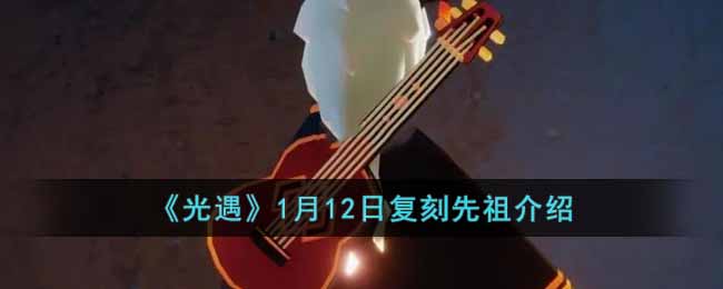 光遇1月12日复刻先祖是谁-1月12日复刻先祖介绍