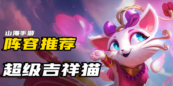 金铲铲之战s8超级吉祥猫怎么玩-超级吉祥猫阵容玩法