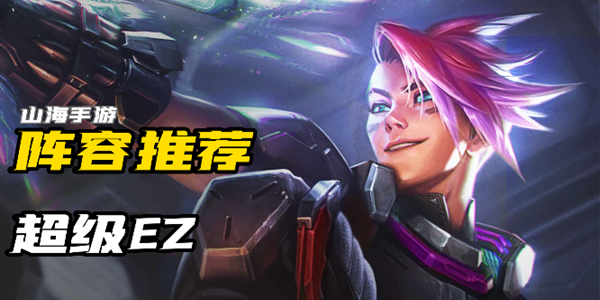 金铲铲之战s8超级EZ怎么玩-超级EZ阵容