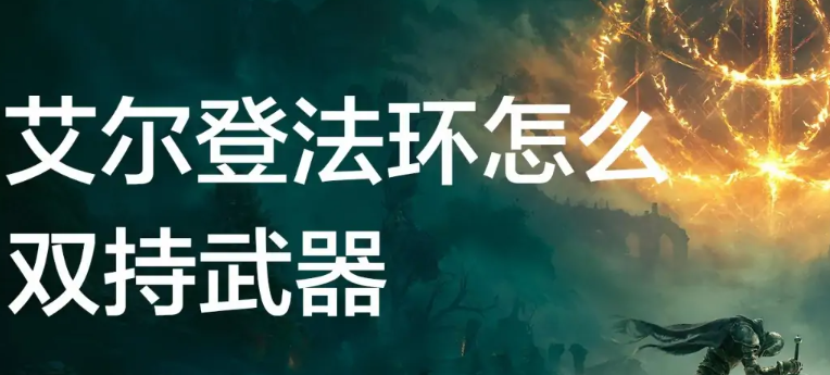 艾尔登法环怎么双持武器-双持武器方法教程