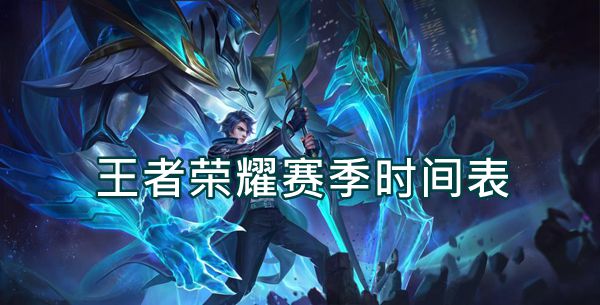 王者赛季时间表-王者荣耀赛季更新时间表2023最新