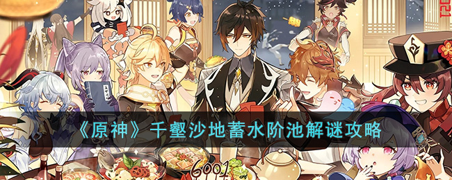 原神千壑沙地蓄水阶池怎么解-原神千壑沙地蓄水阶池解谜攻略