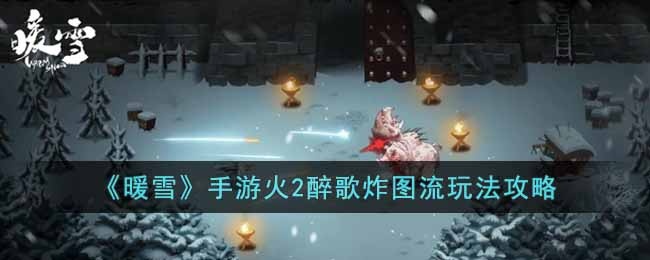 暖雪手游火2醉歌炸图流怎么玩-火2醉歌炸图流玩法攻略