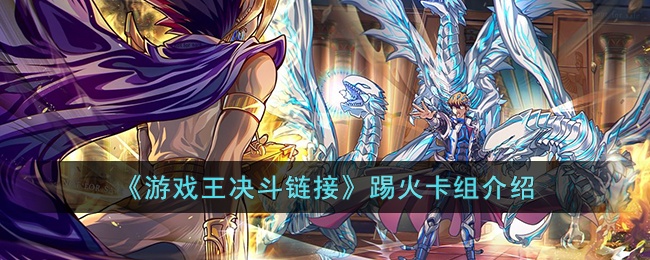 游戏王决斗链接踢火卡组怎么玩-游戏王决斗链接踢火卡组介绍