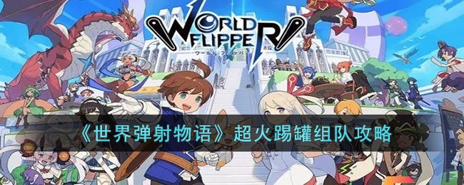 世界弹射物语超火踢罐怎么组队-世界弹射物语超火踢罐组队攻略