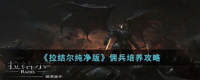拉结尔纯净版佣兵该怎么培养-拉结尔纯净版佣兵培养攻略