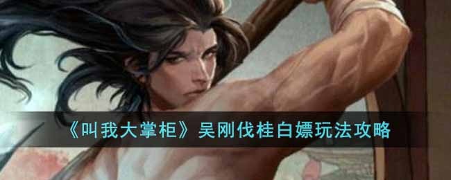 叫我大掌柜吴刚伐桂活动怎么玩-吴刚伐桂白嫖玩法攻略