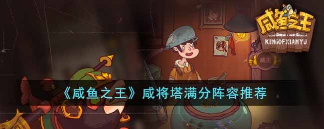 咸鱼之王咸将塔满分阵容怎么搭配-咸将塔满分阵容推荐