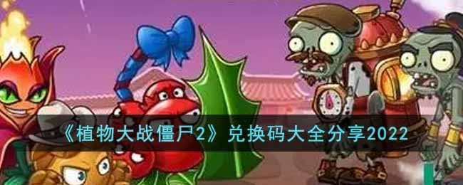 植物大战僵尸2最新兑换码有哪些-最新兑换码大全分享2022