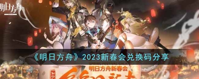 明日方舟2023新春会兑换码是什么-2023新春会兑换码分享
