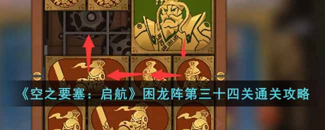 空之要塞启航困龙阵第三十四关怎么过-困龙阵第三十四关通关攻略