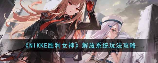 NIKKE胜利女神解放系统怎么玩-解放系统玩法攻略