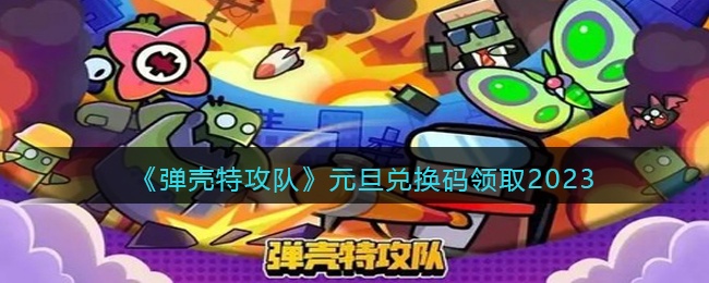 弹壳特攻队兑换码2023年元旦-元旦兑换码领取2023