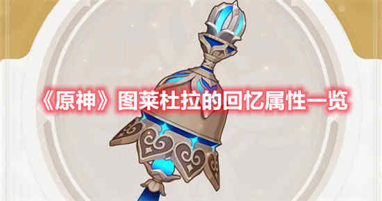 原神图莱杜拉的回忆属性是什么图莱杜拉的回忆属性一览