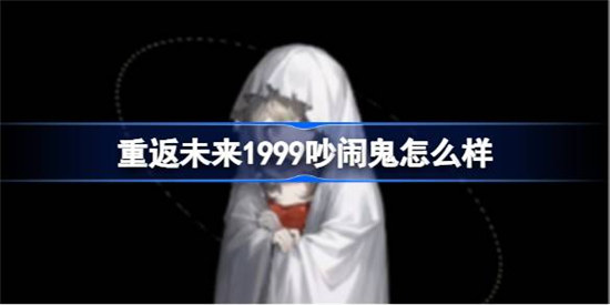 重返未来1999吵闹鬼好不好吵闹鬼角色强度解析
