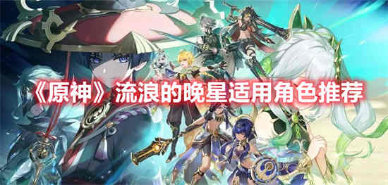 原神流浪的晚星适用角色有哪些 流浪的晚星适用角色推荐