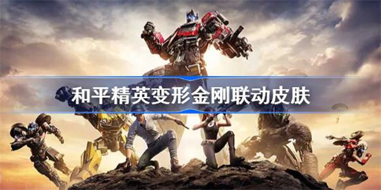 和平精英变形金刚皮肤什么时候上线和平精英变形金刚皮肤上线时间介绍