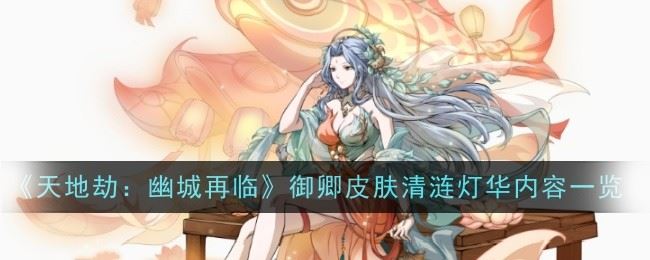 天地劫幽城再临御卿皮肤清涟灯华怎么样 内容一览