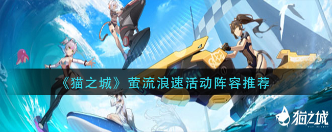 猫之城萤流浪速活动阵容怎么选 猫之城萤流浪速活动阵容推荐