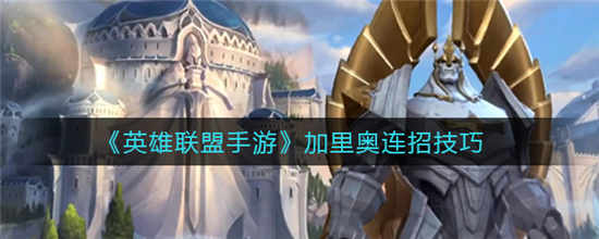 英雄联盟手游加里奥怎么连招 加里奥连招攻略技巧介绍