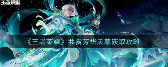 王者荣耀共赏芳华天幕怎么获得 共赏芳华天幕获取方法介绍