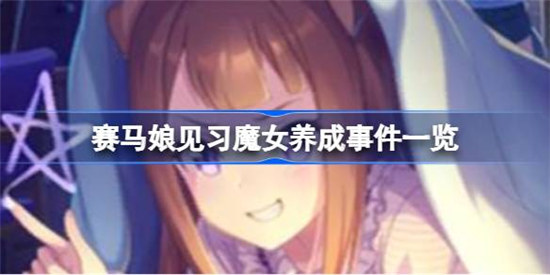 闪耀优俊少女见习魔女养成事件是哪些赛马娘见习魔女养成事件详细介绍