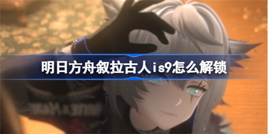 明日方舟叙拉古人is9如何解锁明日方舟叙拉古人ex关卡解锁方法