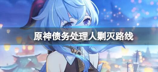 原神债务处理人剿灭路线介绍 原神债务处理人歼灭路线一览