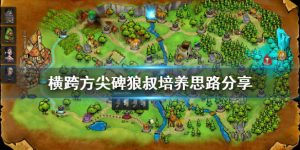 横跨方尖碑狼叔资源使用教程 横跨方尖碑狼叔培养流程分享