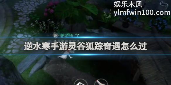 逆水寒手游灵谷狐踪奇遇怎么过-逆水寒手游灵谷狐踪奇遇通关方法介绍